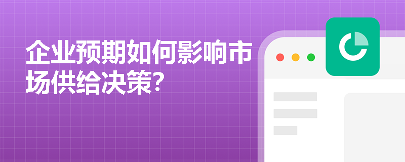 企业预期如何影响市场供给决策？