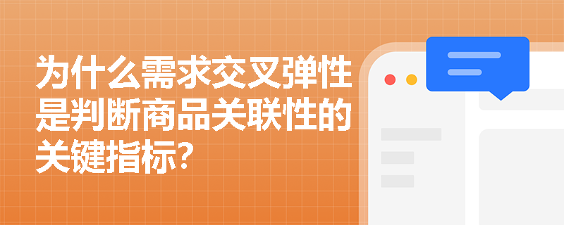 为什么需求交叉弹性是判断商品关联性的关键指标? 为什么需求交叉弹性是判断商品关联性的关键指标?