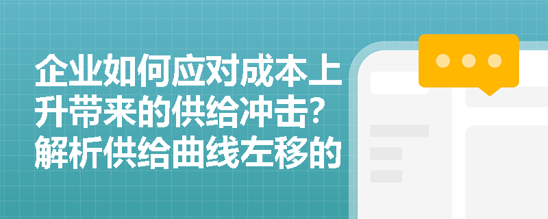 企业如何应对成本上升带来的供给冲击？解析供给曲线左移的经济影响