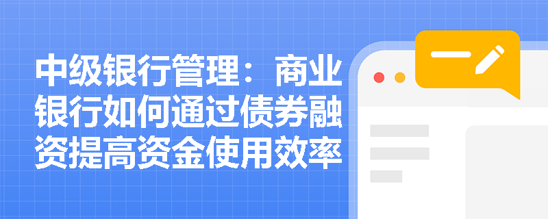 中级银行管理：商业银行如何通过债券融资提高资金使用效率？