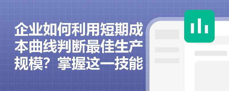 企业如何利用短期成本曲线判断最佳生产规模?掌握这一技能对企业经营有何实际价值? 企业如何利用短期成本曲线判断最佳生产规模?掌握这一技能对企业经营有何实际价值?