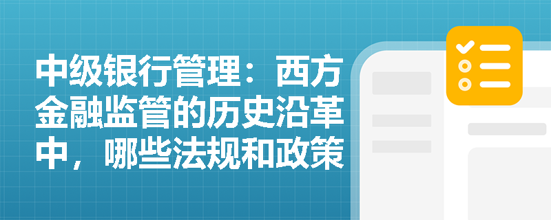中级银行管理:西方金融监管的历史沿革中,哪些法规和政策对现代金融体系产生了深远影响? 中级银行管理:西方金融监管的历史沿革中,哪些法规和政策对现代金融体系产生了深远影响?