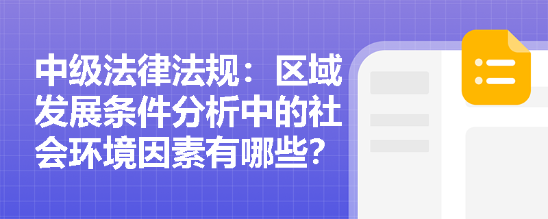 中级法律法规:区域发展条件分析中的社会环境因素有哪些? 中级法律法规:区域发展条件分析中的社会环境因素有哪些?