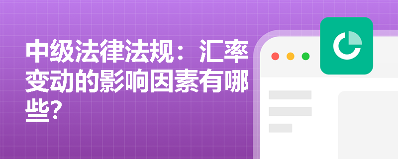 中级法律法规:汇率变动的影响因素有哪些? 中级法律法规:汇率变动的影响因素有哪些?
