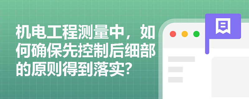 机电工程测量中，如何确保先控制后细部的原则得到落实？