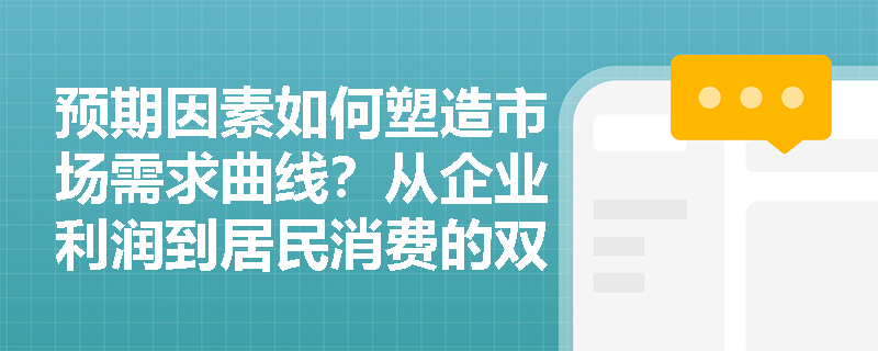 预期因素如何塑造市场需求曲线？从企业利润到居民消费的双重视角