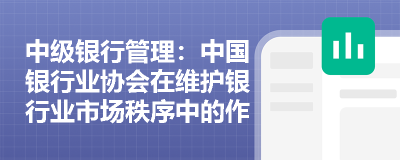 中级银行管理：中国银行业协会在维护银行业市场秩序中的作用是什么？