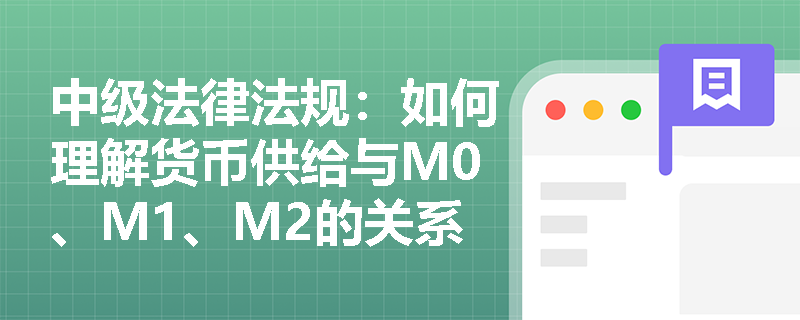 中级法律法规：如何理解货币供给与M0、M1、M2的关系？