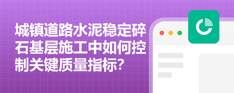 城镇道路水泥稳定碎石基层施工中如何控制关键质量指标？