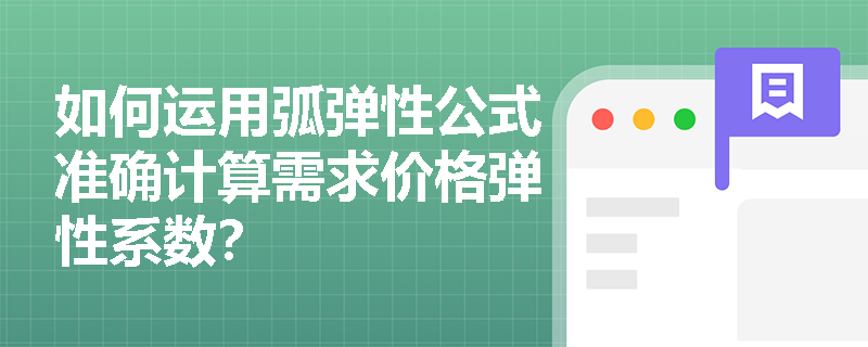 如何运用弧弹性公式准确计算需求价格弹性系数？