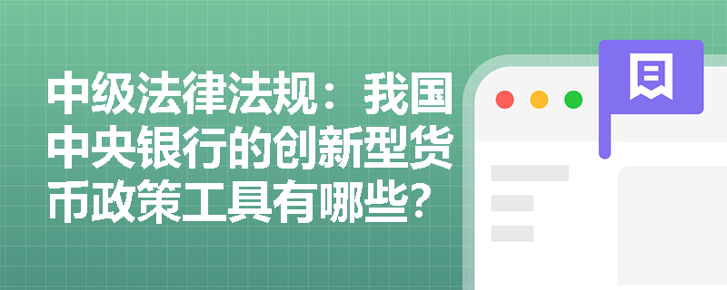 中级法律法规：我国中央银行的创新型货币政策工具有哪些？