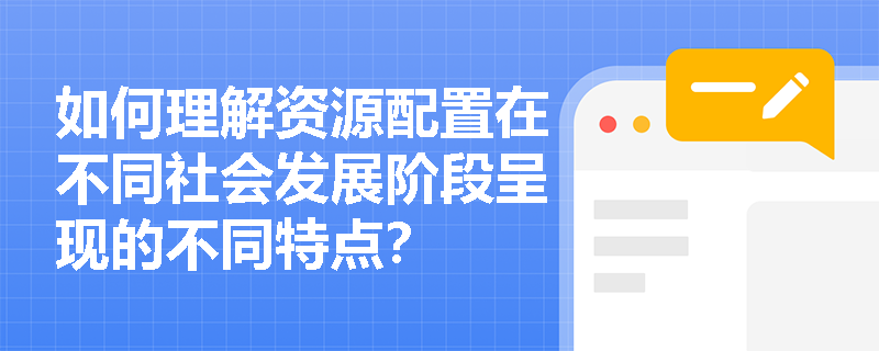 如何理解资源配置在不同社会发展阶段呈现的不同特点？