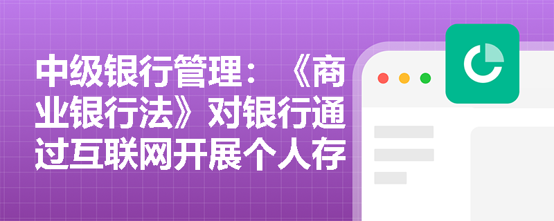 中级银行管理:《商业银行法》对银行通过互联网开展个人存款业务有哪些规定? 中级银行管理:《商业银行法》对银行通过互联网开展个人存款业务有哪些规定?