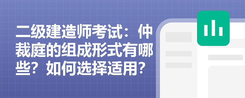 二级建造师考试：仲裁庭的组成形式有哪些？如何选择适用？
