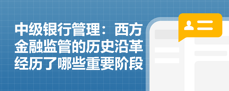 中级银行管理:西方金融监管的历史沿革经历了哪些重要阶段? 中级银行管理:西方金融监管的历史沿革经历了哪些重要阶段?