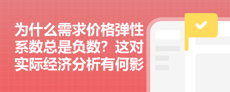 为什么需求价格弹性系数总是负数？这对实际经济分析有何影响？