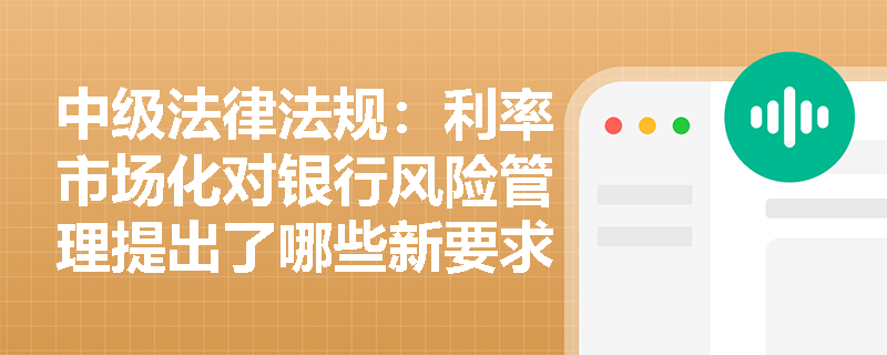 中级法律法规：利率市场化对银行风险管理提出了哪些新要求？