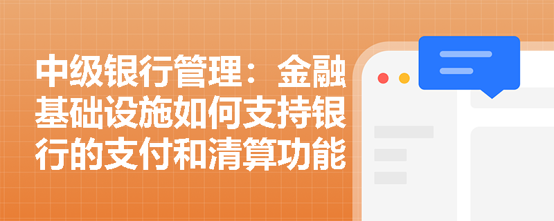 中级银行管理:金融基础设施如何支持银行的支付和清算功能? 中级银行管理:金融基础设施如何支持银行的支付和清算功能?