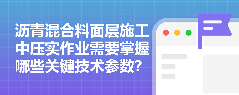沥青混合料面层施工中压实作业需要掌握哪些关键技术参数？