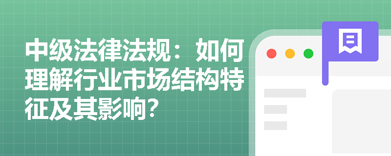 中级法律法规：如何理解行业市场结构特征及其影响？