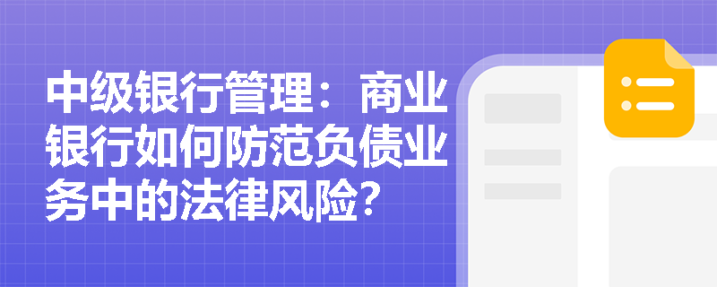 中级银行管理:商业银行如何防范负债业务中的法律风险? 中级银行管理:商业银行如何防范负债业务中的法律风险?