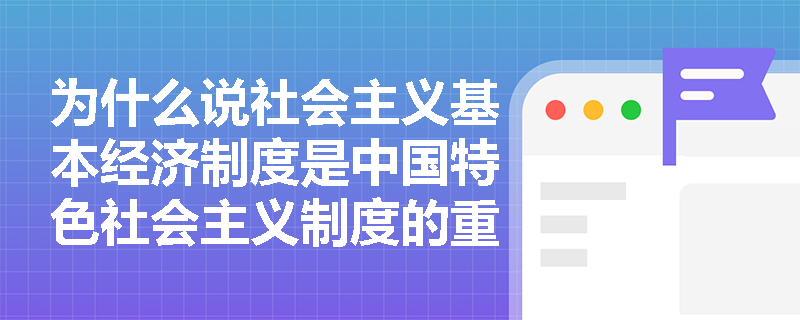 为什么说社会主义基本经济制度是中国特色社会主义制度的重要支柱？