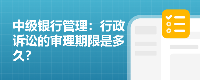 中级银行管理:行政诉讼的审理期限是多久? 中级银行管理:行政诉讼的审理期限是多久?