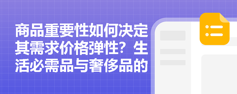 商品重要性如何决定其需求价格弹性?生活必需品与奢侈品的弹性差异何在? 商品重要性如何决定其需求价格弹性?生活必需品与奢侈品的弹性差异何在?