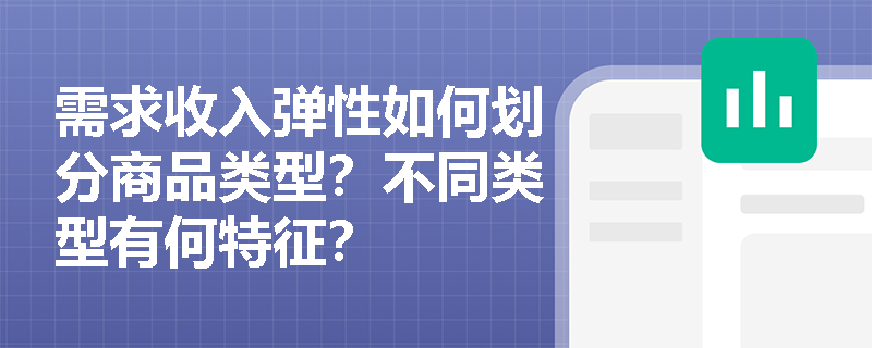 需求收入弹性如何划分商品类型?不同类型有何特征? 需求收入弹性如何划分商品类型?不同类型有何特征?