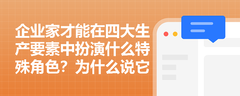 企业家才能在四大生产要素中扮演什么特殊角色?为什么说它是现代企业的核心竞争力? 企业家才能在四大生产要素中扮演什么特殊角色?为什么说它是现代企业的核心竞争力?