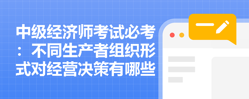 中级经济师考试必考:不同生产者组织形式对经营决策有哪些关键影响? 中级经济师考试必考:不同生产者组织形式对经营决策有哪些关键影响?
