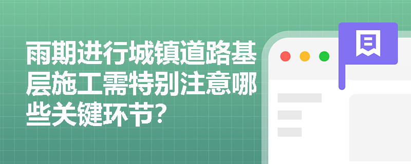 雨期进行城镇道路基层施工需特别注意哪些关键环节？