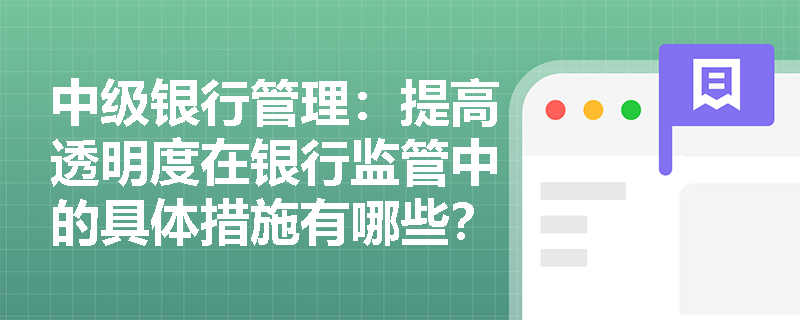 中级银行管理：提高透明度在银行监管中的具体措施有哪些？