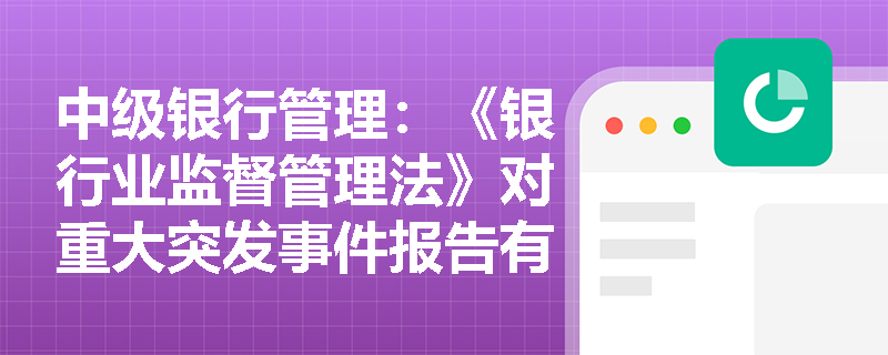 中级银行管理：《银行业监督管理法》对重大突发事件报告有哪些规定？