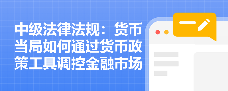 中级法律法规：货币当局如何通过货币政策工具调控金融市场？