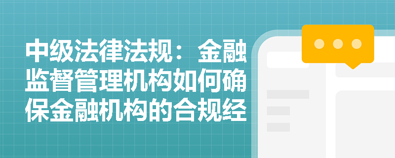 中级法律法规:金融监督管理机构如何确保金融机构的合规经营? 中级法律法规:金融监督管理机构如何确保金融机构的合规经营?