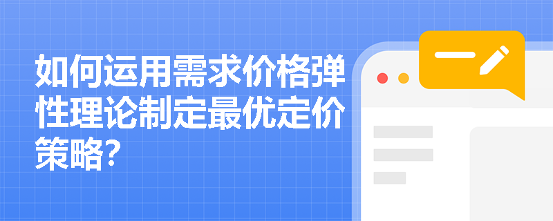 如何运用需求价格弹性理论制定最优定价策略? 如何运用需求价格弹性理论制定最优定价策略?