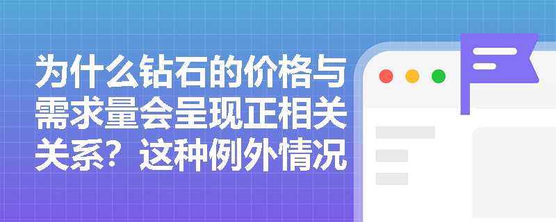 为什么钻石的价格与需求量会呈现正相关关系？这种例外情况如何解释需求规律？
