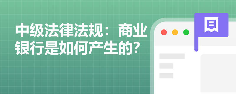 中级法律法规:商业银行是如何产生的? 中级法律法规:商业银行是如何产生的?