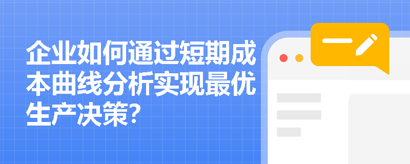 企业如何通过短期成本曲线分析实现最优生产决策? 企业如何通过短期成本曲线分析实现最优生产决策?