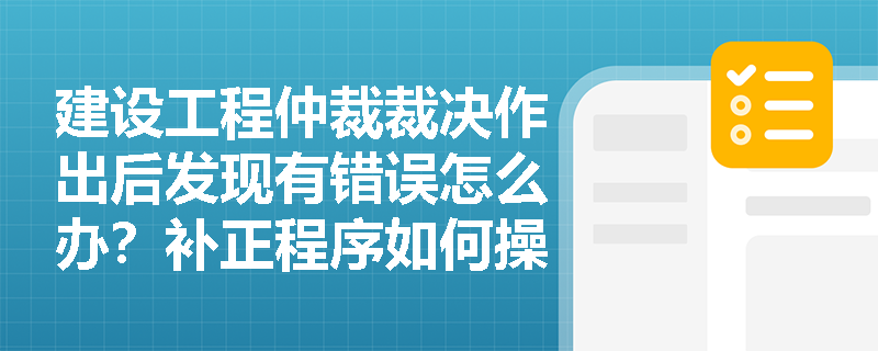 建设工程仲裁裁决作出后发现有错误怎么办？补正程序如何操作？