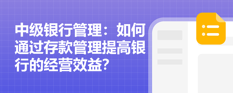 中级银行管理:如何通过存款管理提高银行的经营效益? 中级银行管理:如何通过存款管理提高银行的经营效益?