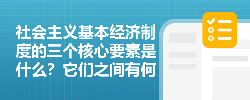社会主义基本经济制度的三个核心要素是什么?它们之间有何内在联系? 社会主义基本经济制度的三个核心要素是什么?它们之间有何内在联系?