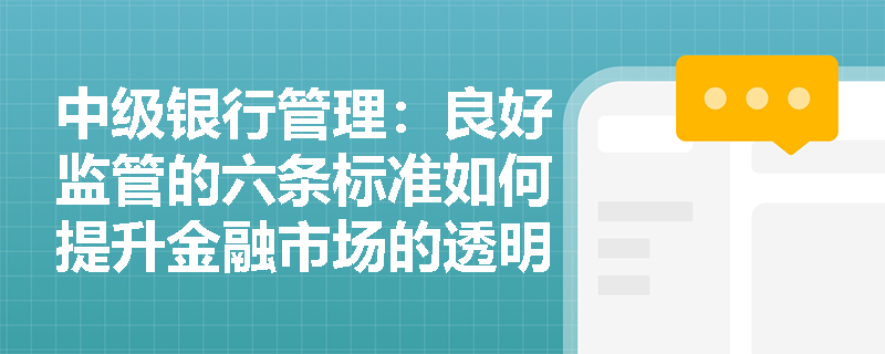 中级银行管理：良好监管的六条标准如何提升金融市场的透明度和公平性？