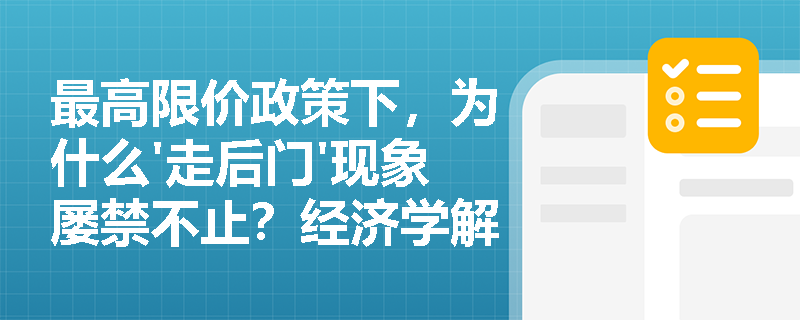 最高限价政策下，为什么'走后门'现象屡禁不止？经济学解析权力寻租根源