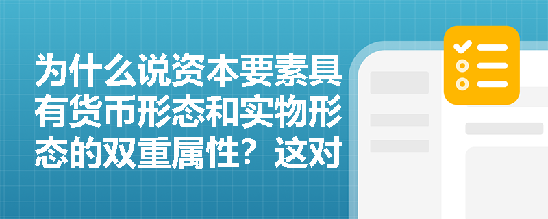 为什么说资本要素具有货币形态和实物形态的双重属性?这对企业财务管理意味着什么? 为什么说资本要素具有货币形态和实物形态的双重属性?这对企业财务管理意味着什么?