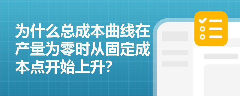 为什么总成本曲线在产量为零时从固定成本点开始上升？