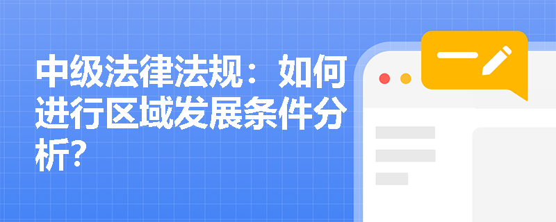 中级法律法规:如何进行区域发展条件分析? 中级法律法规:如何进行区域发展条件分析?