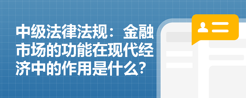 中级法律法规：金融市场的功能在现代经济中的作用是什么？