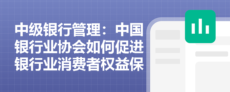 中级银行管理：中国银行业协会如何促进银行业消费者权益保护？